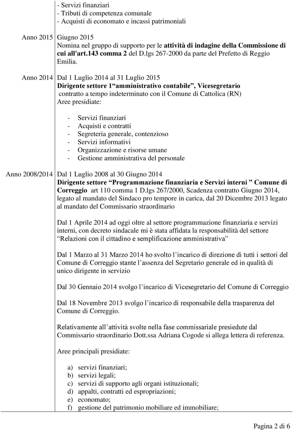 Dal 1 Luglio 2014 al 31 Luglio 2015 Dirigente settore 1 amministrativo contabile, Vicesegretario contratto a tempo indeterminato con il Comune di Cattolica (RN) Aree presidiate: - Servizi finanziari