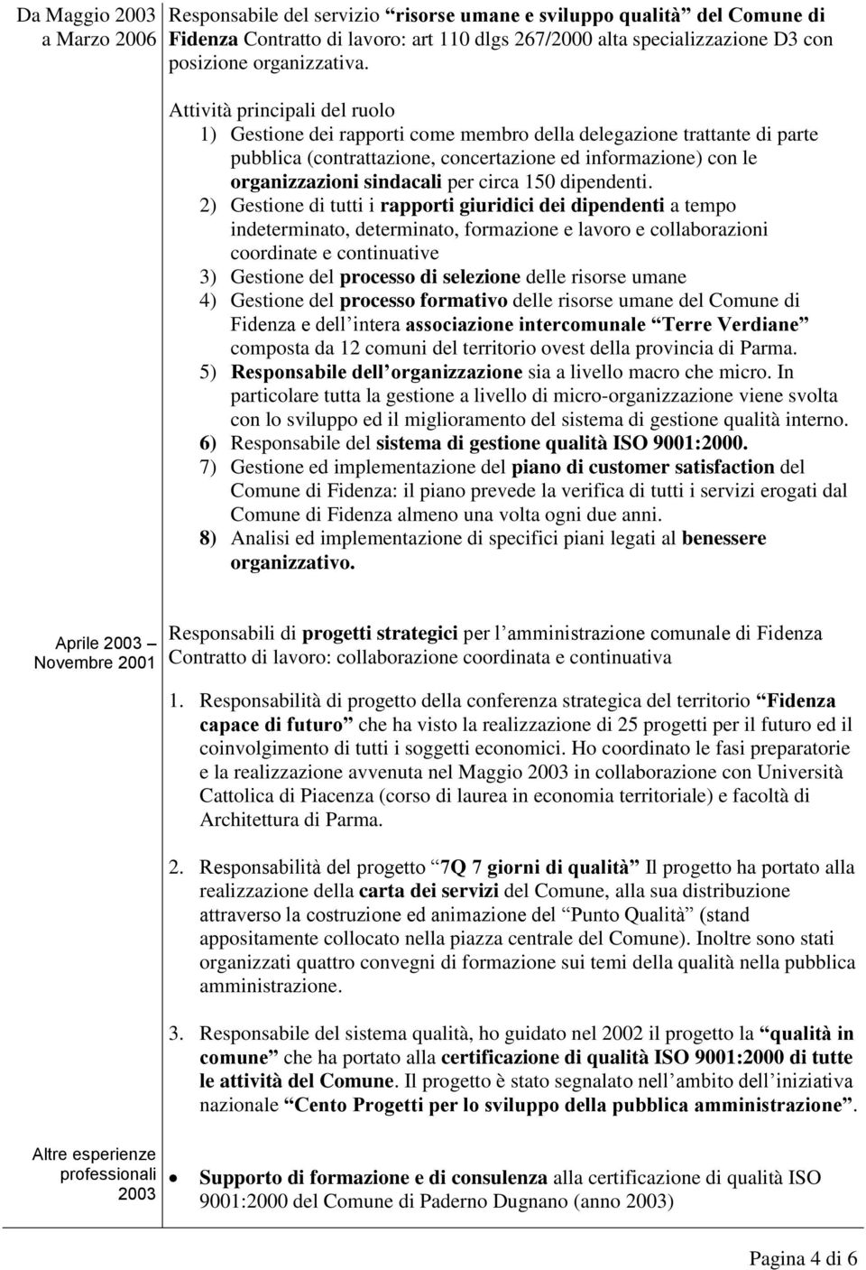 Attività principali del ruolo 1) Gestione dei rapporti come membro della delegazione trattante di parte pubblica (contrattazione, concertazione ed informazione) con le organizzazioni sindacali per