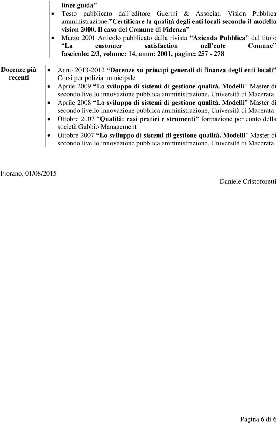 257-278 Docenze più recenti Anno 2013-2012 Docenze su principi generali di finanza degli enti locali Corsi per polizia municipale Aprile 2009 Lo sviluppo di sistemi di gestione qualità.