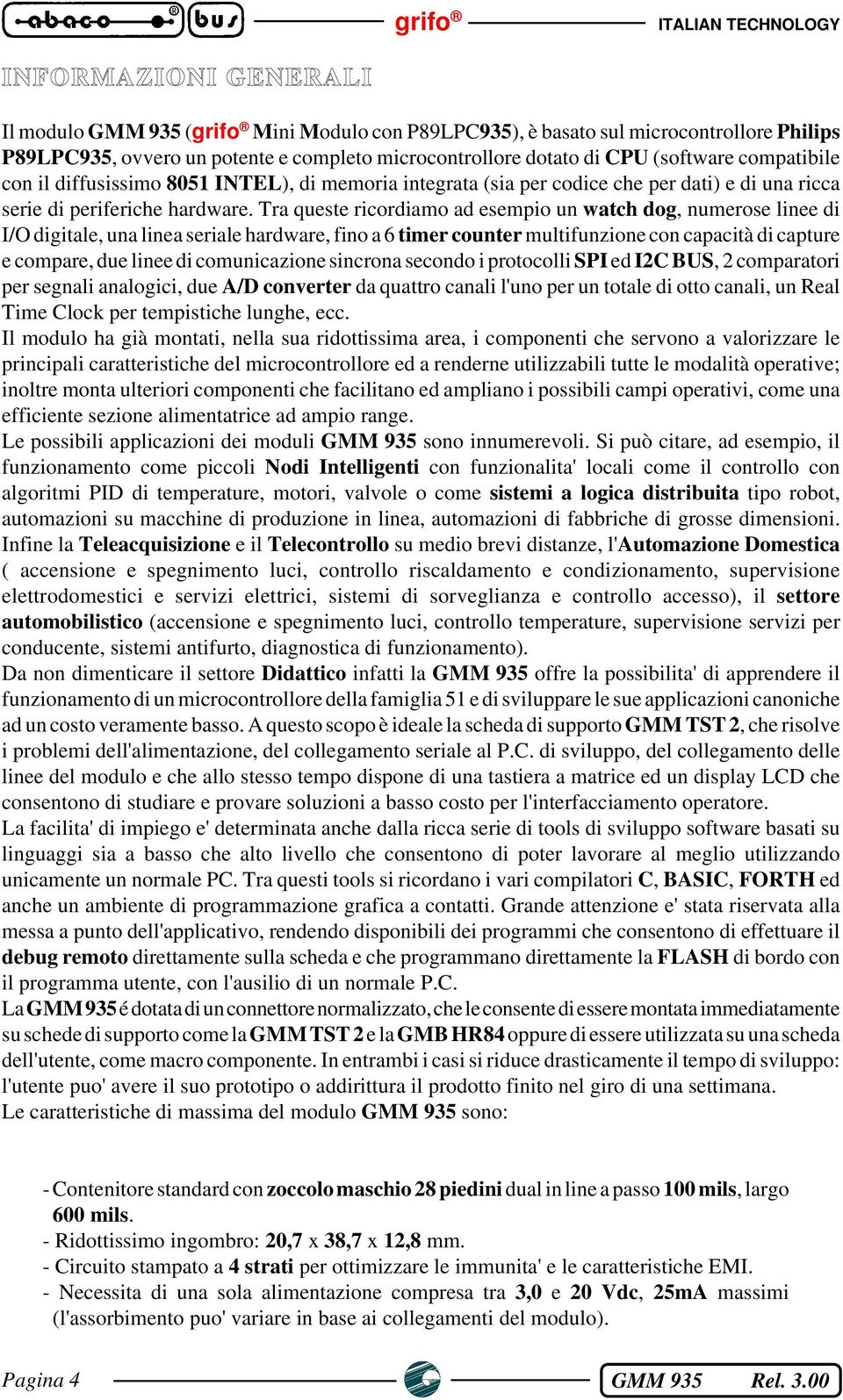 Tra queste ricordiamo ad esempio un watch dog, numerose linee di I/O digitale, una linea seriale hardware, fino a 6 timer counter multifunzione con capacità di capture e compare, due linee di