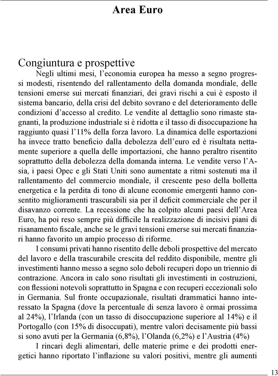 Le vendite al dettaglio sono rimaste stagnanti, la produzione industriale si è ridotta e il tasso di disoccupazione ha raggiunto quasi l 11% della forza lavoro.