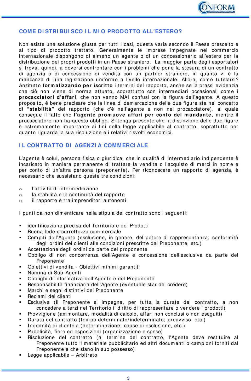 La maggior parte degli esportatori si trova, quindi, a doversi confrontare con i problemi che pone la stesura di un contratto di agenzia o di concessione di vendita con un partner straniero, in