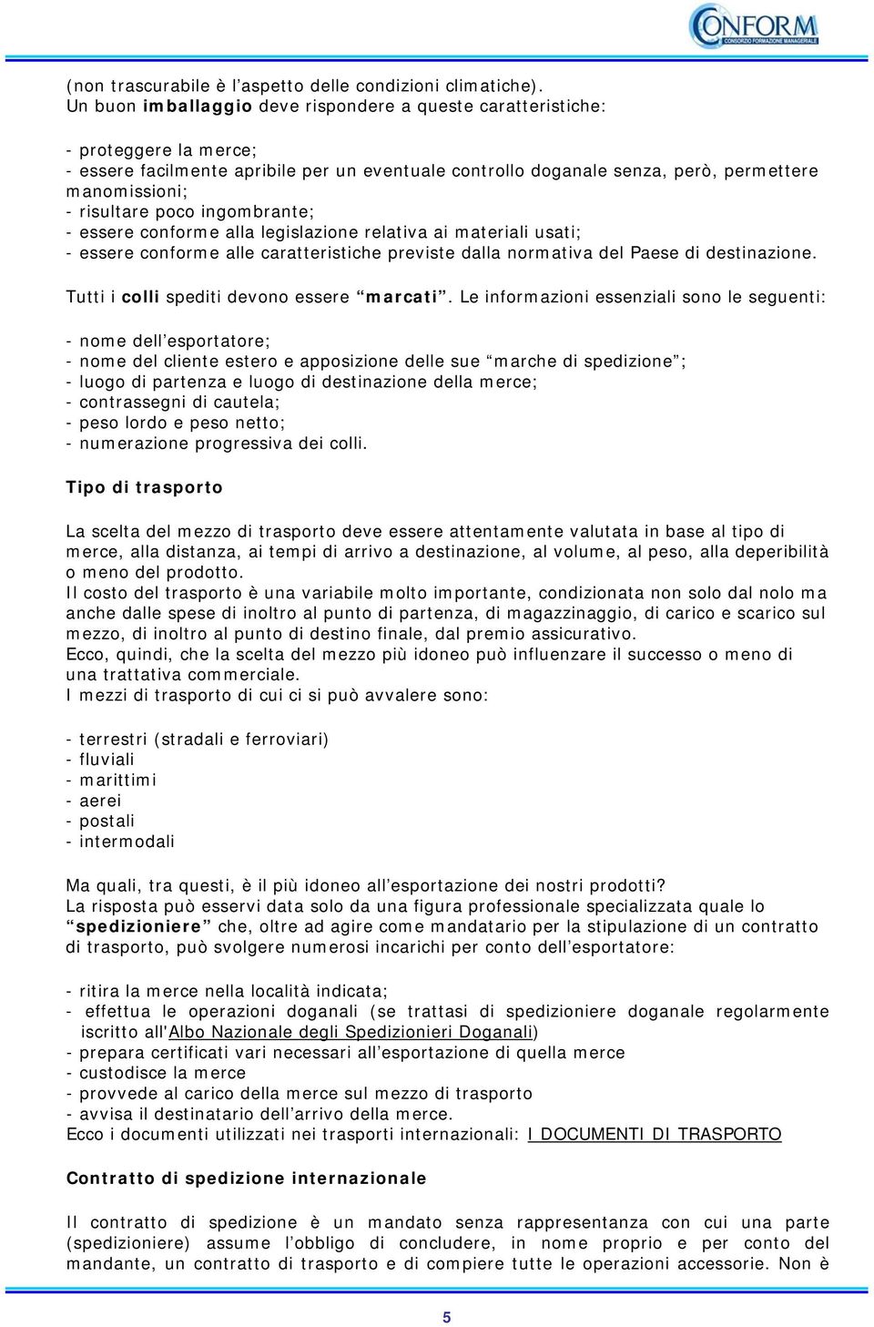 poco ingombrante; - essere conforme alla legislazione relativa ai materiali usati; - essere conforme alle caratteristiche previste dalla normativa del Paese di destinazione.