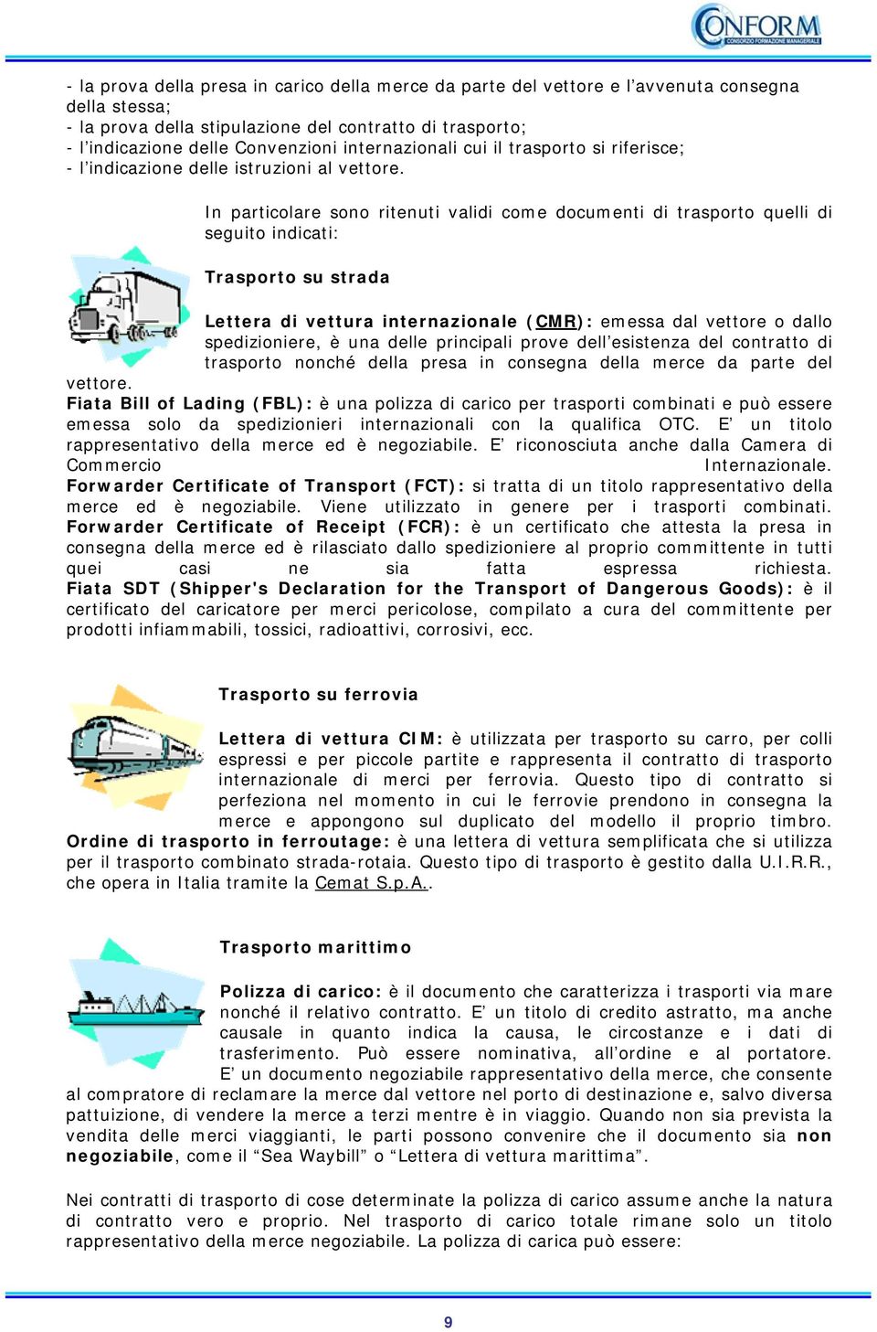 In particolare sono ritenuti validi come documenti di trasporto quelli di seguito indicati: Trasporto su strada Lettera di vettura internazionale (CMR): emessa dal vettore o dallo spedizioniere, è