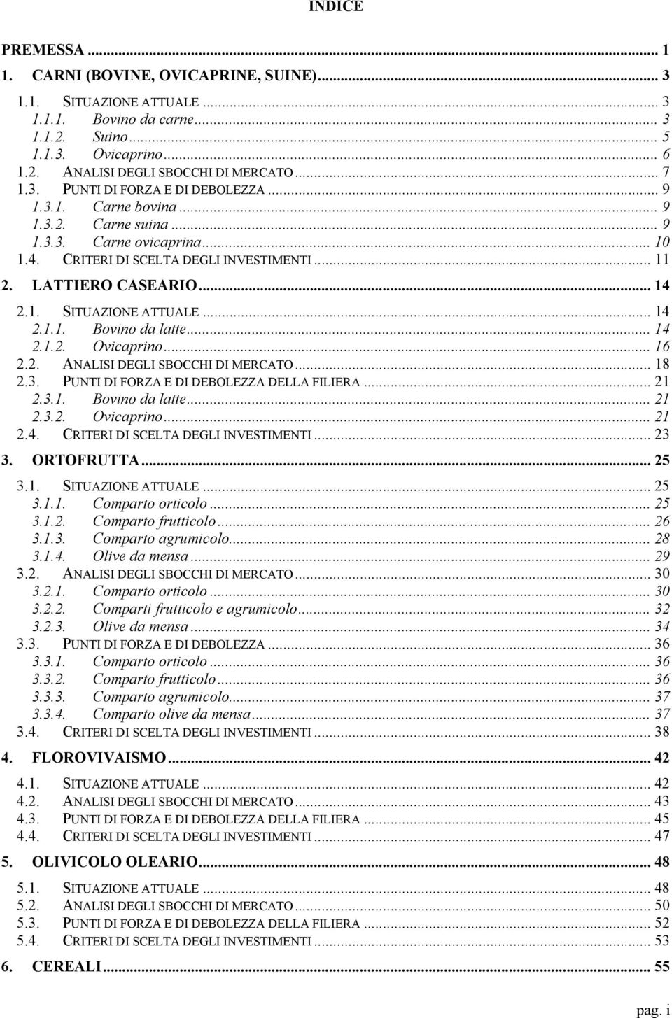 1. SITUAZIONE ATTUALE... 14 2.1.1. Bovino da latte... 14 2.1.2. Ovicaprino... 16 2.2. ANALISI DEGLI SBOCCHI DI MERCATO... 18 2.3. PUNTI DI FORZA E DI DEBOLEZZA DELLA FILIERA... 21 2.3.1. Bovino da latte... 21 2.3.2. Ovicaprino... 21 2.4. CRITERI DI SCELTA DEGLI INVESTIMENTI.