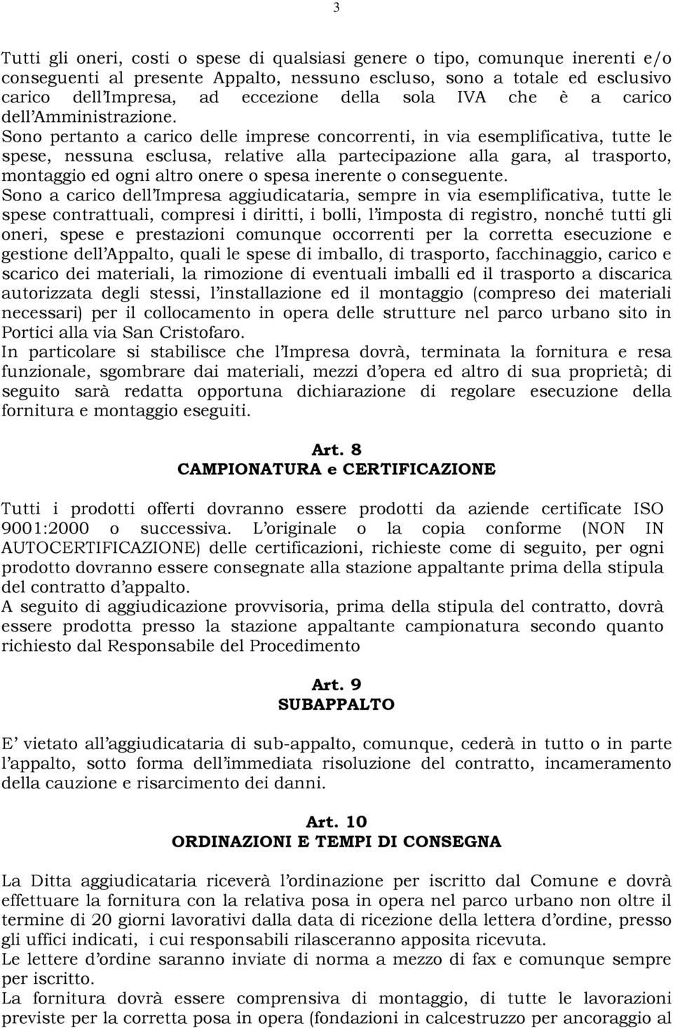 Sono pertanto a carico delle imprese concorrenti, in via esemplificativa, tutte le spese, nessuna esclusa, relative alla partecipazione alla gara, al trasporto, montaggio ed ogni altro onere o spesa