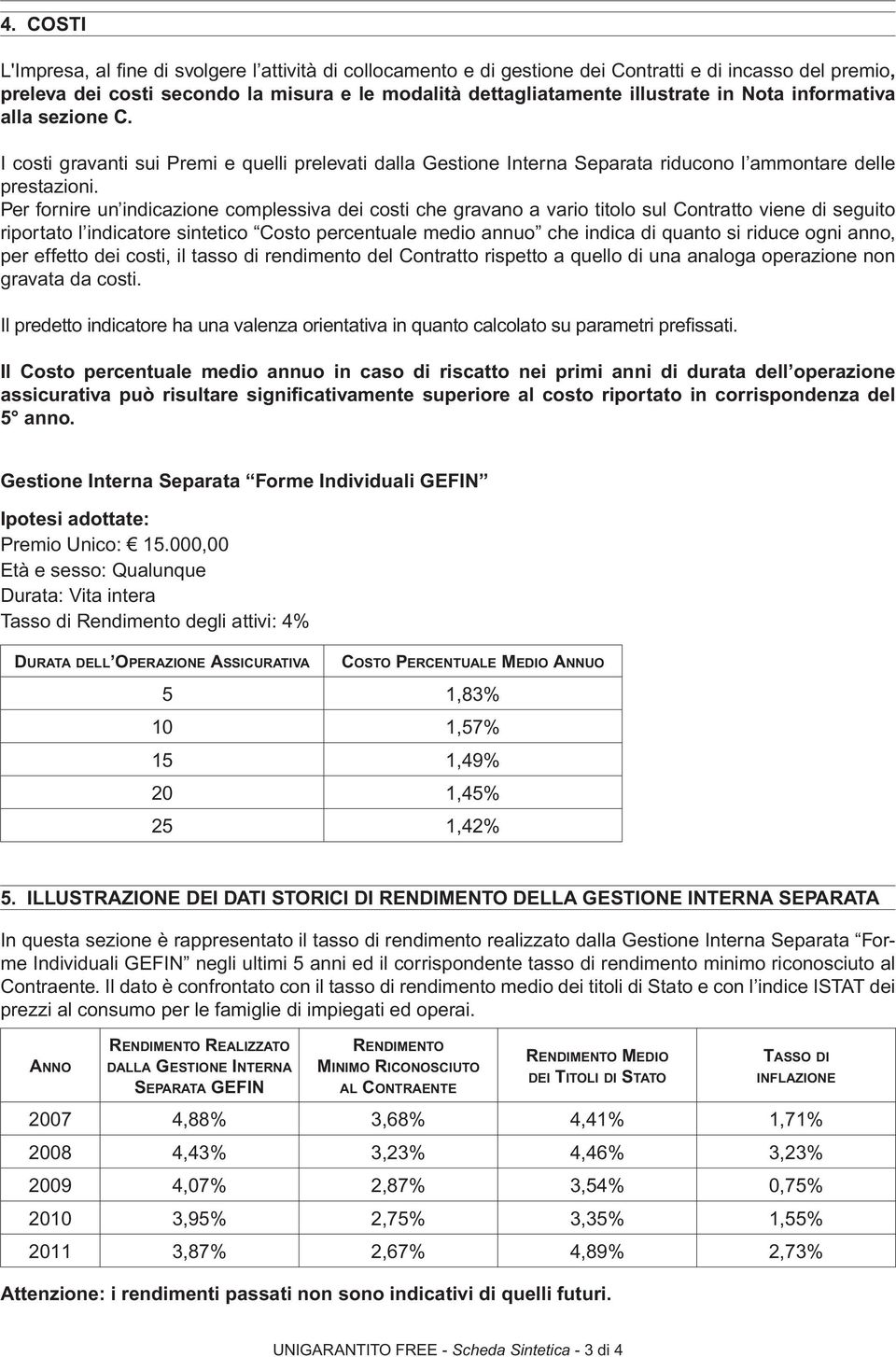 Per fornire un indicazione complessiva dei costi che gravano a vario titolo sul Contratto viene di seguito riportato l indicatore sintetico Costo percentuale medio annuo che indica di quanto si