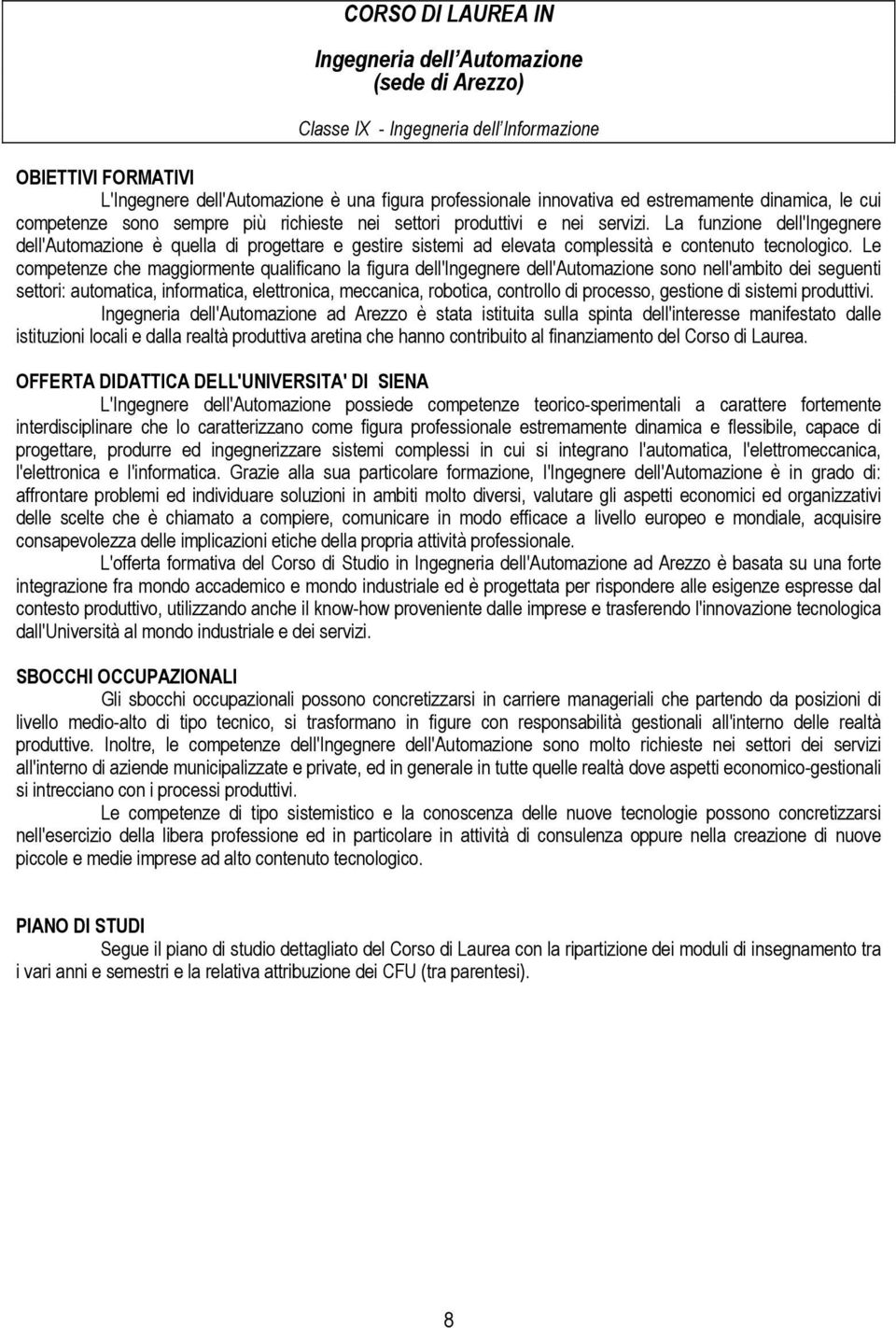 La funzione dell'ingegnere dell'automazione è quella di progettare e gestire sistemi ad elevata complessità e contenuto tecnologico.