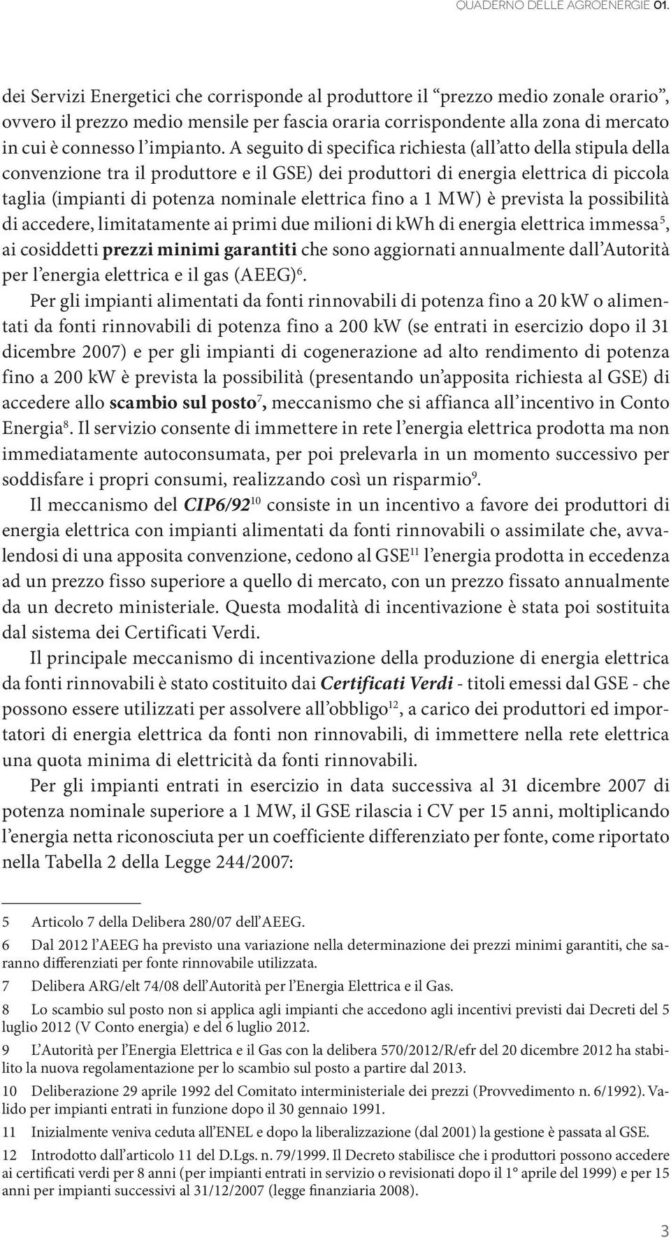 A seguito di specifica richiesta (all atto della stipula della convenzione tra il produttore e il GSE) dei produttori di energia elettrica di piccola taglia (impianti di potenza nominale elettrica