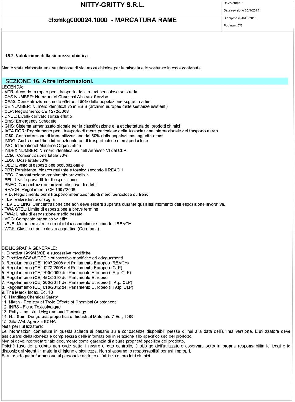 soggetta a test - CE NUMBER: Numero identificativo in ESIS (archivio europeo delle sostanze esistenti) - CLP: Regolamento CE 1272/2008 - DNEL: Livello derivato senza effetto - EmS: Emergency Schedule