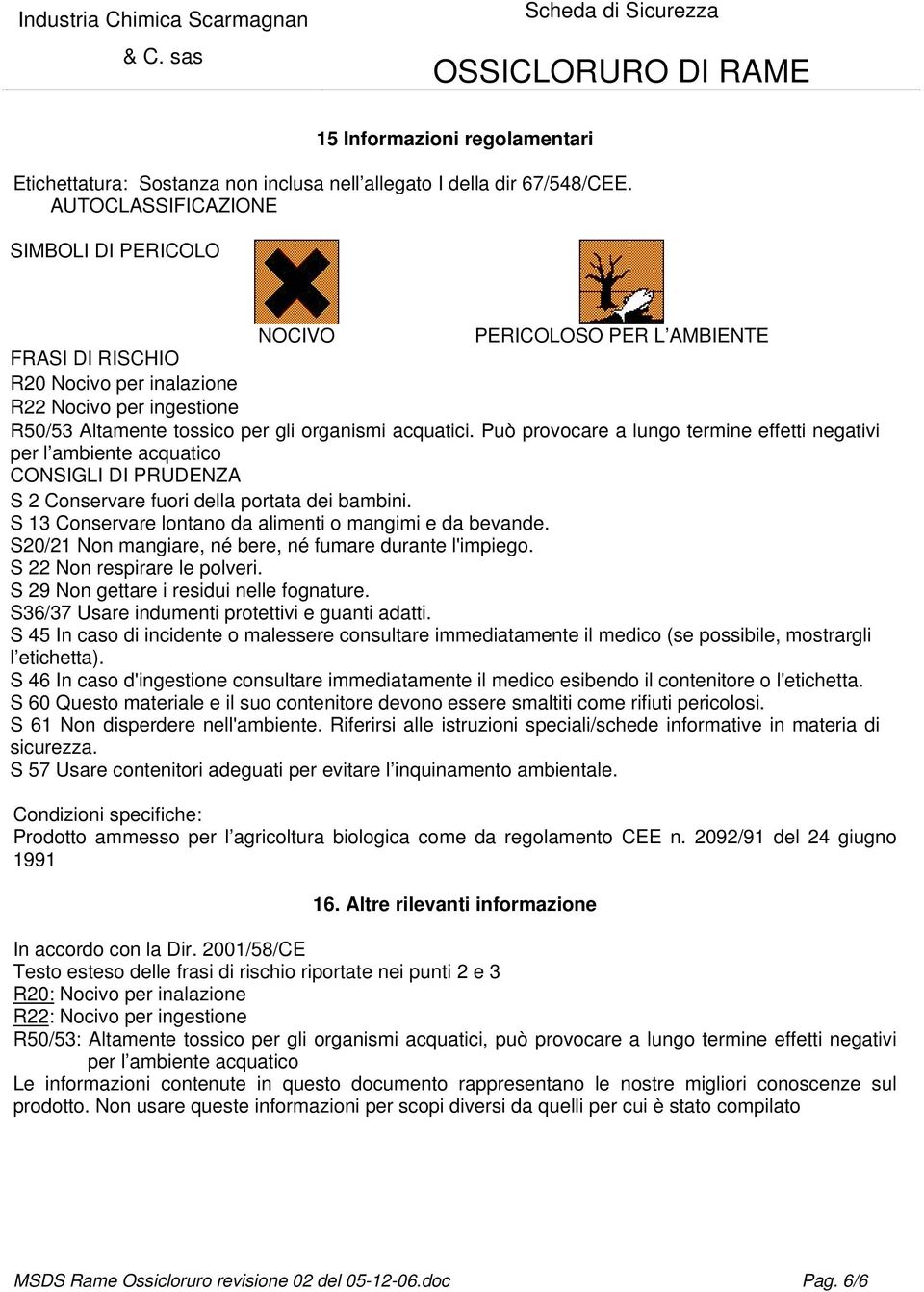 Può provocare a lungo termine effetti negativi per l ambiente acquatico CONSIGLI DI PRUDENZA S 2 Conservare fuori della portata dei bambini. S 13 Conservare lontano da alimenti o mangimi e da bevande.