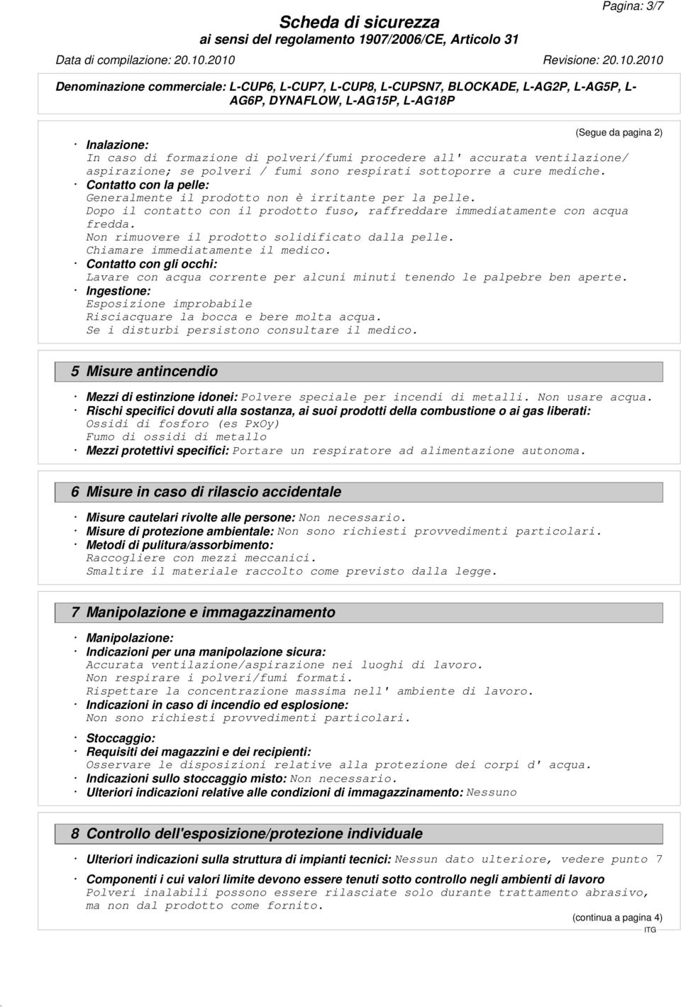 Non rimuovere il prodotto solidificato dalla pelle. Chiamare immediatamente il medico. Contatto con gli occhi: Lavare con acqua corrente per alcuni minuti tenendo le palpebre ben aperte.