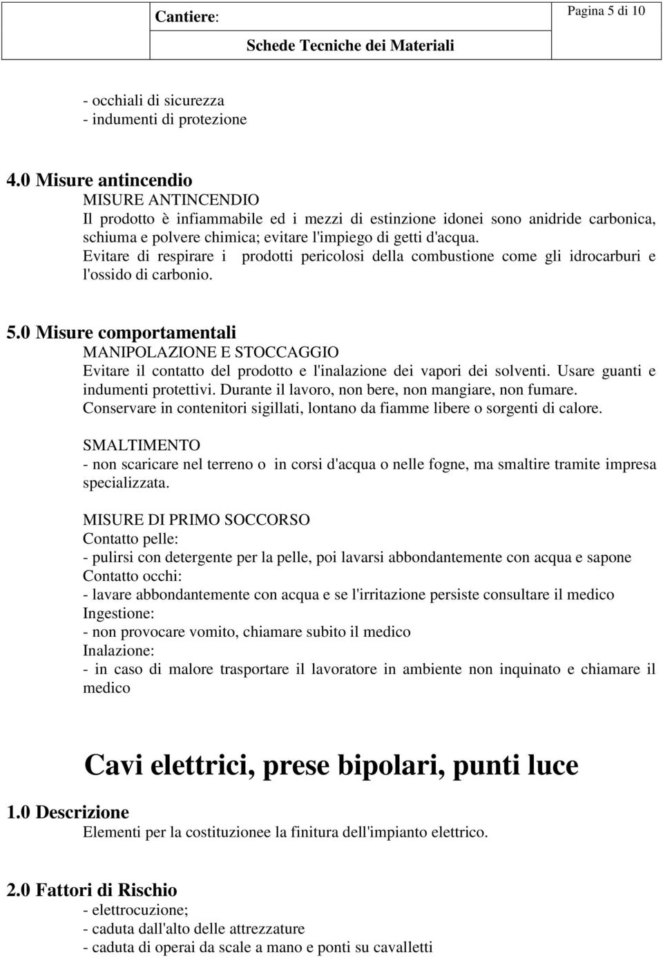 Usare guanti e indumenti protettivi. Durante il lavoro, non bere, non mangiare, non fumare. Conservare in contenitori sigillati, lontano da fiamme libere o sorgenti di calore.