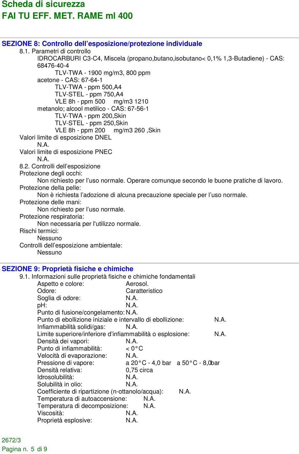 ppm 750,A4 VLE 8h - ppm 500 mg/m3 1210 metanolo; alcool metilico - CAS: 67-56-1 TLV-TWA - ppm 200,Skin TLV-STEL - ppm 250,Skin VLE 8h - ppm 200 mg/m3 260,Skin Valori limite di esposizione DNEL Valori