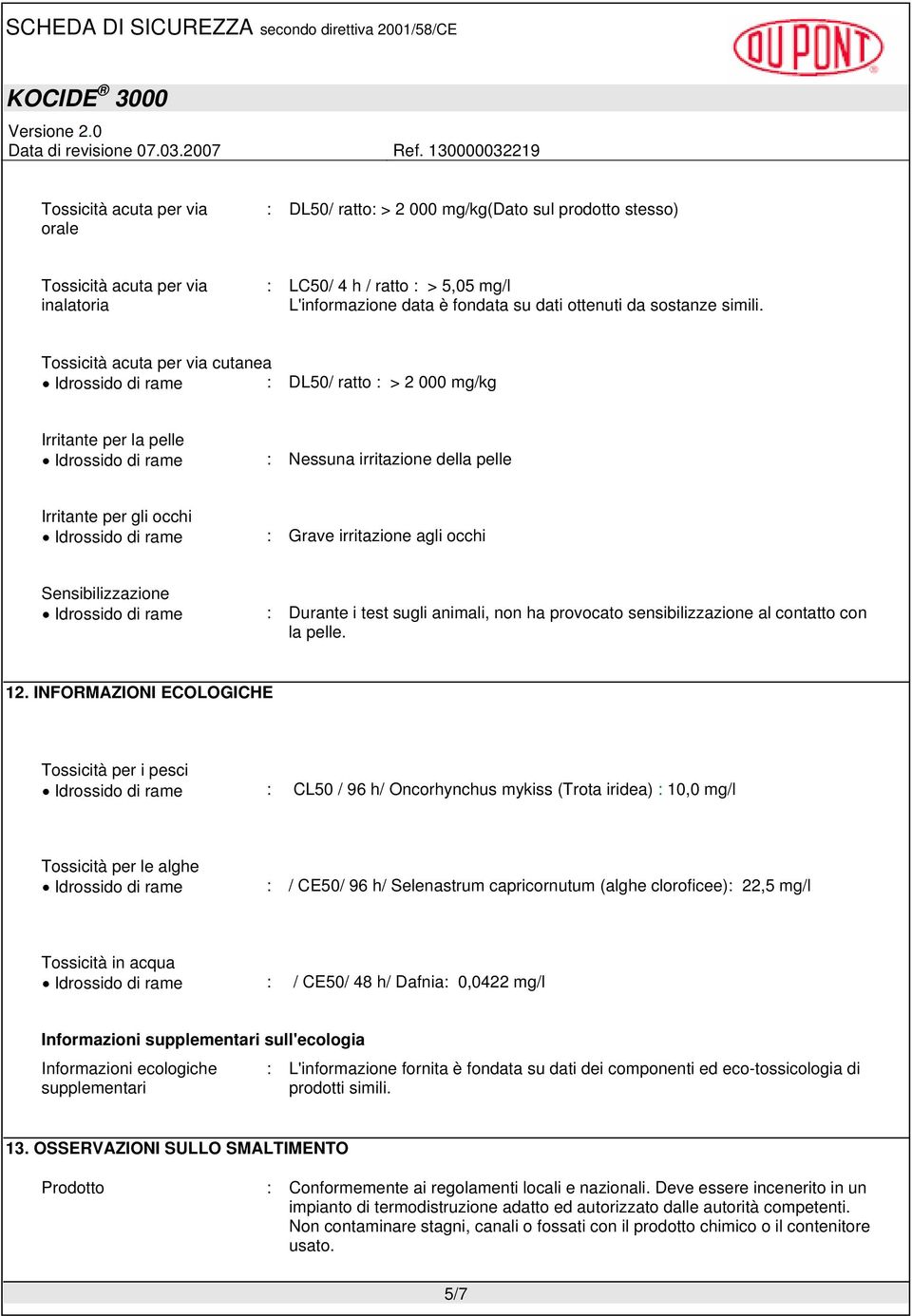 Tossicità acuta per via cutanea Idrossido di rame : DL50/ ratto : > 2 000 mg/kg Irritante per la pelle Idrossido di rame : Nessuna irritazione della pelle Irritante per gli occhi Idrossido di rame :