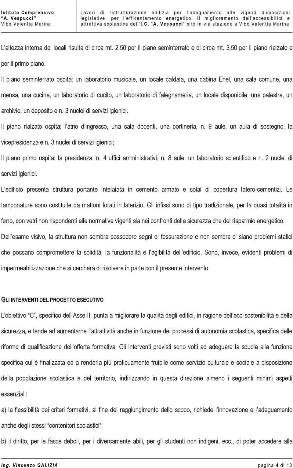 disponibile, una palestra, un archivio, un deposito e n. 3 nuclei di servizi igienici. Il piano rialzato ospita; l atrio d ingresso, una sala docenti, una portineria, n.