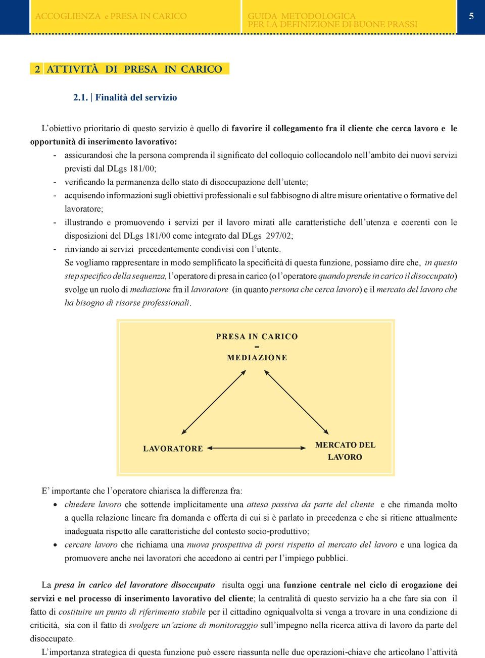 la persona comprenda il significato del colloquio collocandolo nell ambito dei nuovi servizi previsti dal DLgs 181/00; - verificando la permanenza dello stato di disoccupazione dell utente; -