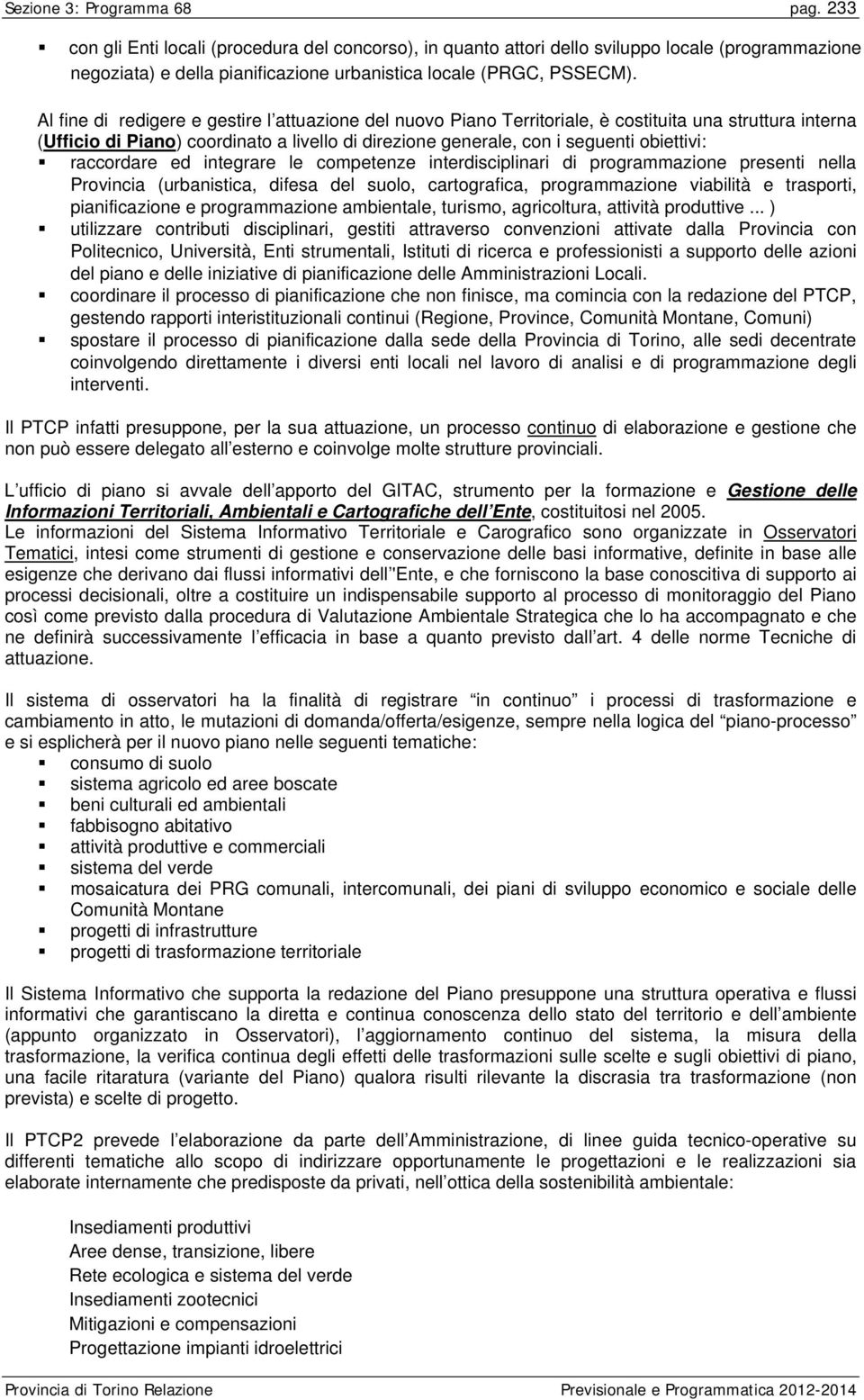 Al fine di redigere e gestire l attuazione del nuovo Piano Territoriale, è costituita una struttura interna (Ufficio di Piano) coordinato a livello di direzione generale, con i seguenti obiettivi: