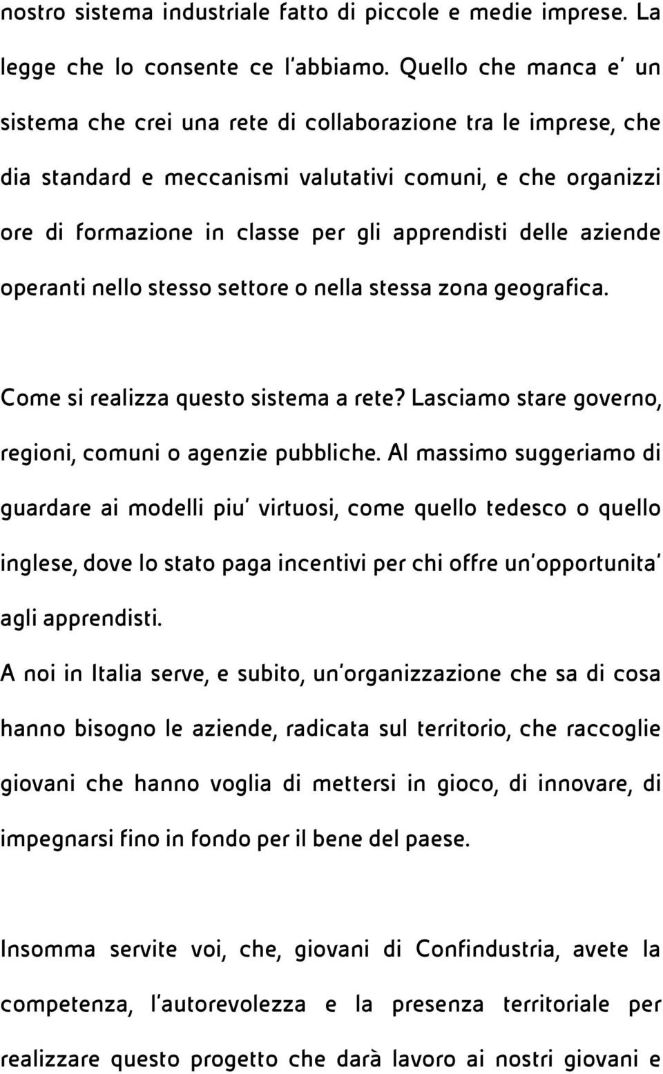 delle aziende operanti nello stesso settore o nella stessa zona geografica. Come si realizza questo sistema a rete? Lasciamo stare governo, regioni, comuni o agenzie pubbliche.