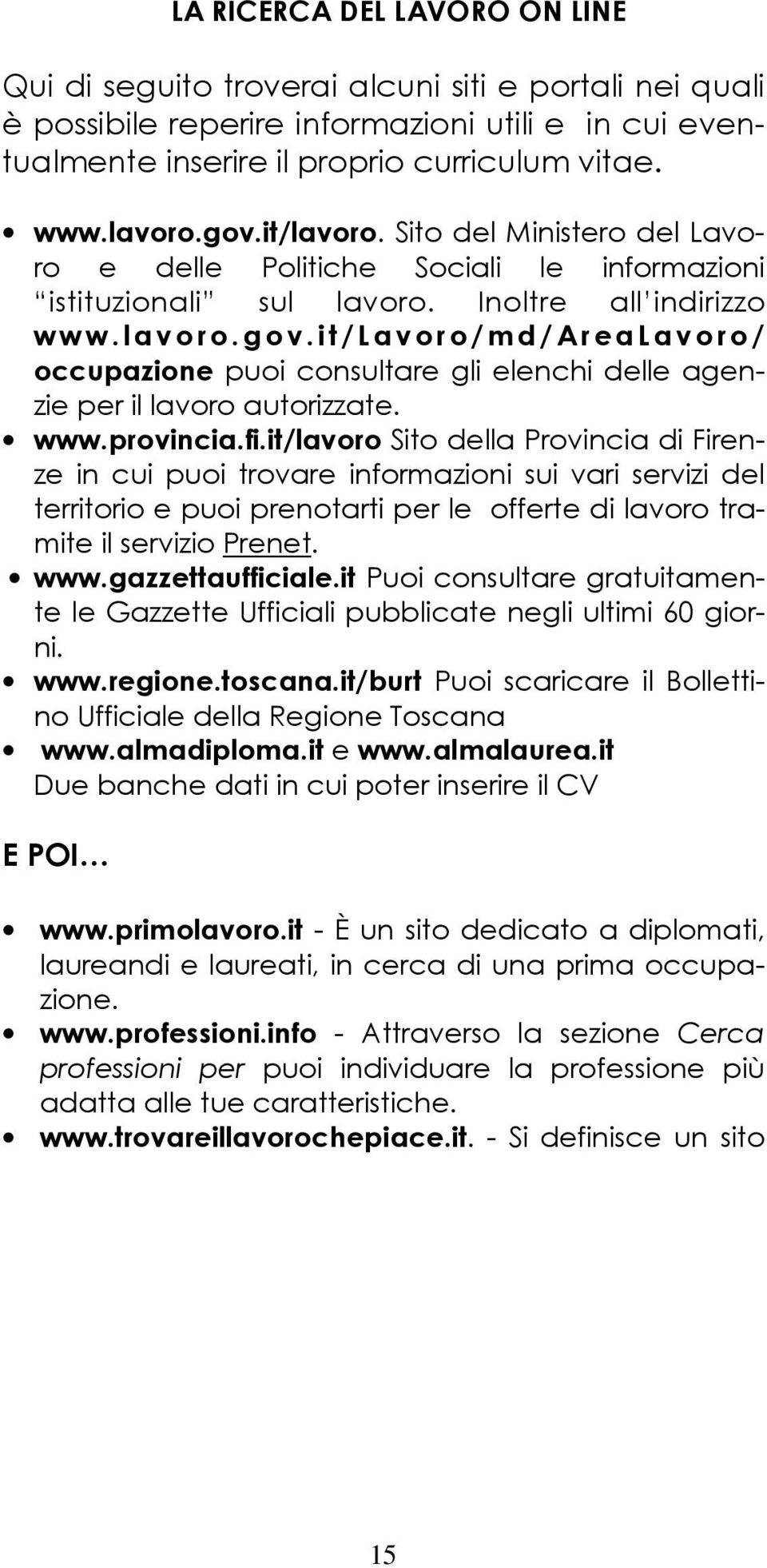 www.provincia.fi.it/lavoro Sito della Provincia di Firenze in cui puoi trovare informazioni sui vari servizi del territorio e puoi prenotarti per le offerte di lavoro tramite il servizio Prenet. www.