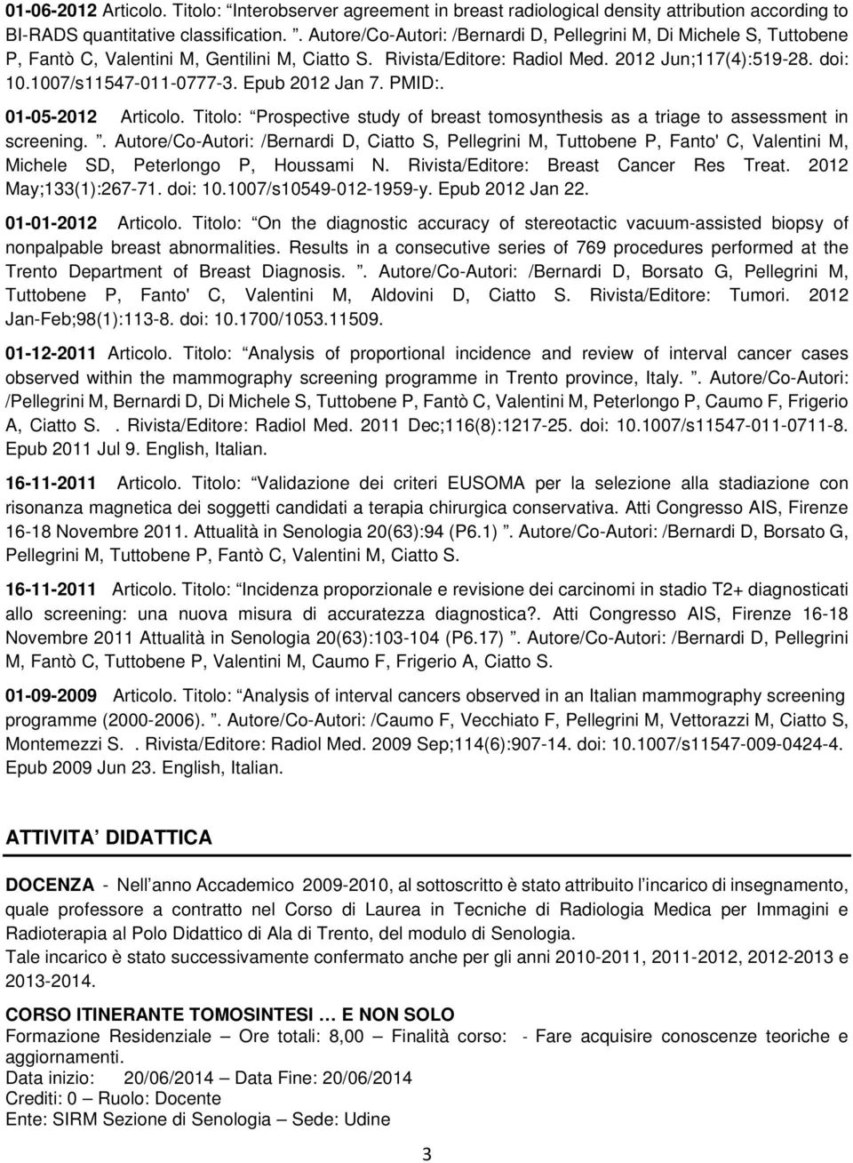 1007/s11547-011-0777-3. Epub 2012 Jan 7. PMID:. 01-05-2012 Articolo. Titolo: Prospective study of breast tomosynthesis as a triage to assessment in screening.