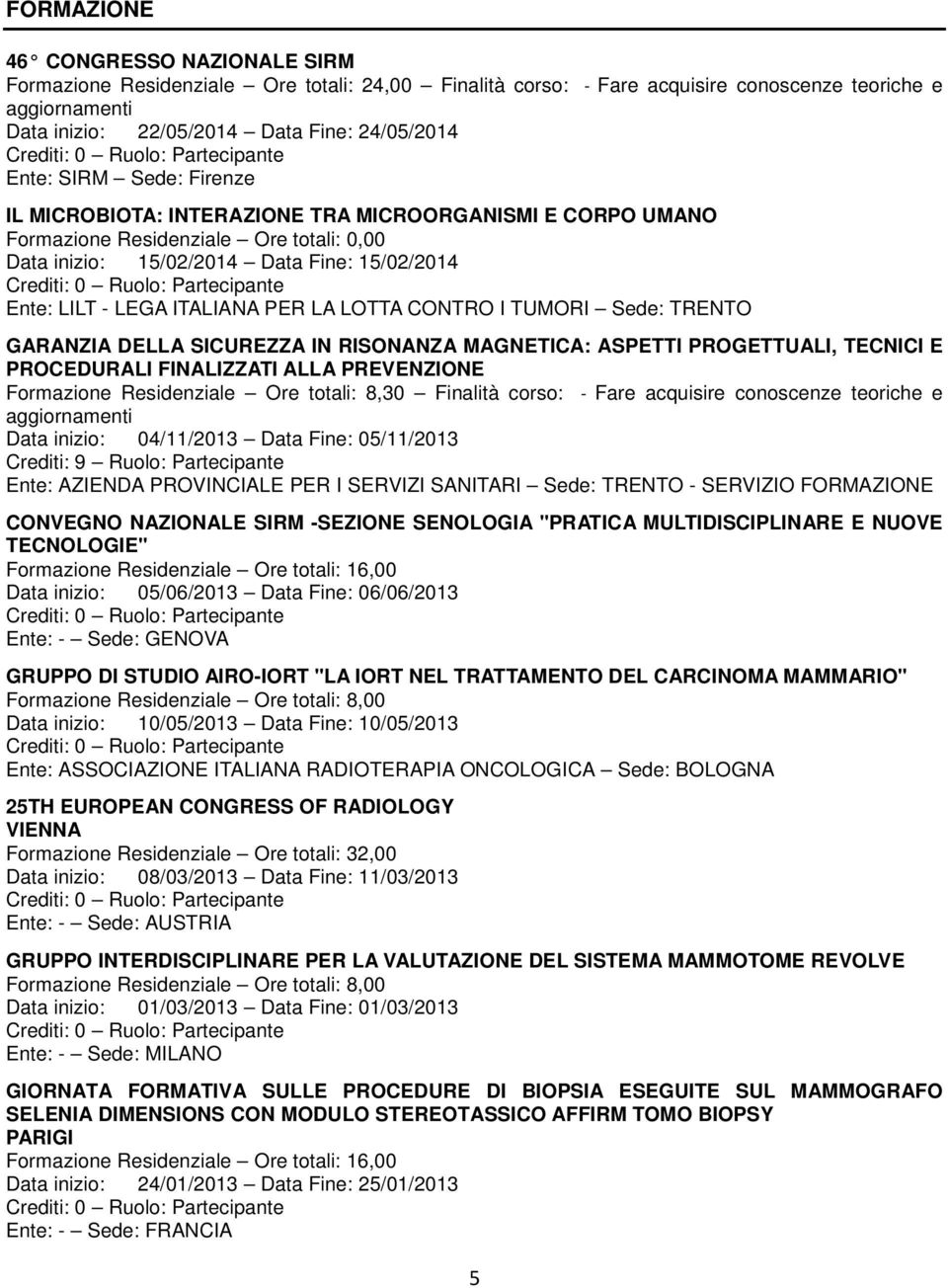 SICUREZZA IN RISONANZA MAGNETICA: ASPETTI PROGETTUALI, TECNICI E PROCEDURALI FINALIZZATI ALLA PREVENZIONE Formazione Residenziale Ore totali: 8,30 Finalità corso: - Fare acquisire conoscenze teoriche