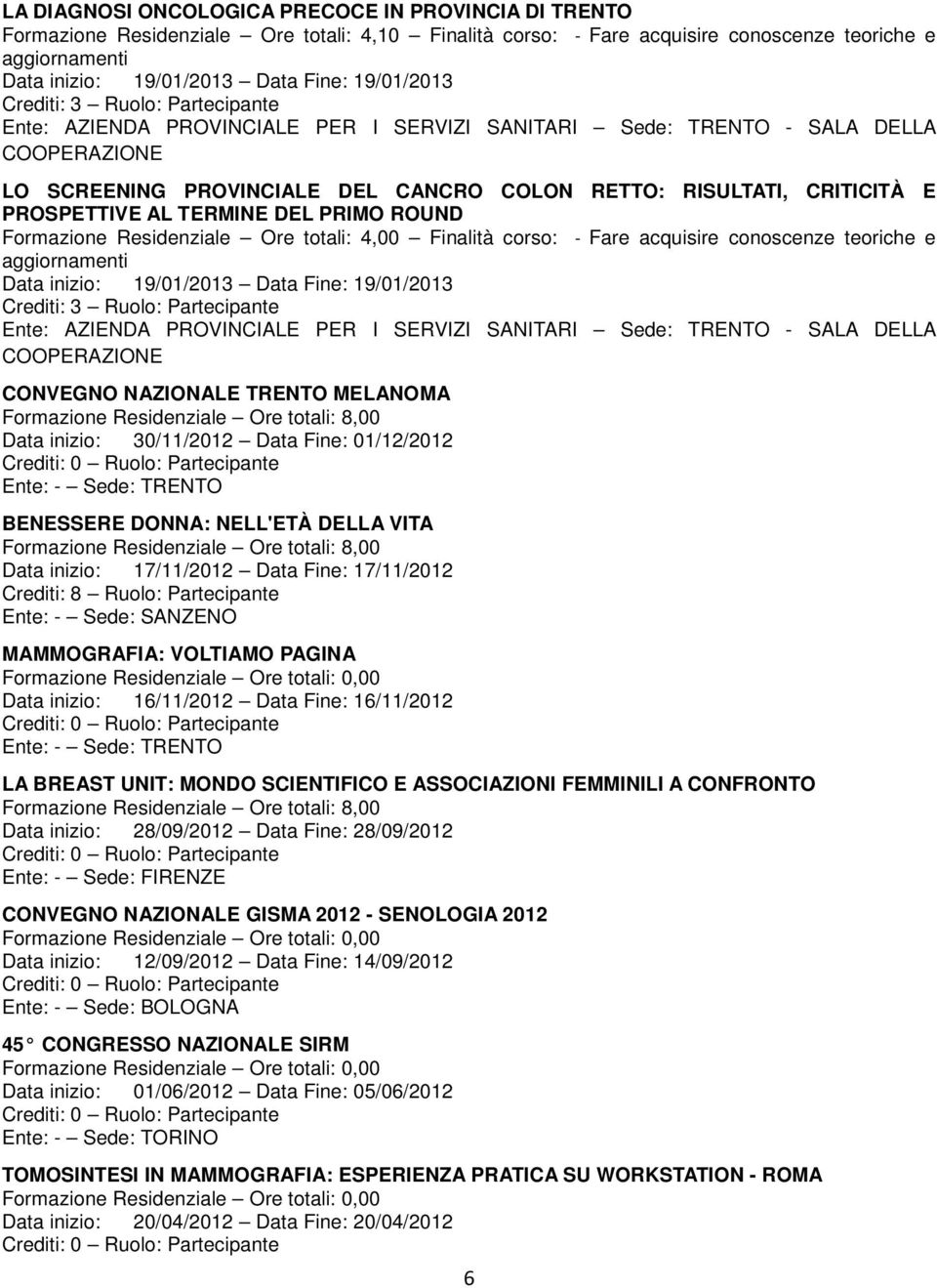 PROSPETTIVE AL TERMINE DEL PRIMO ROUND Formazione Residenziale Ore totali: 4,00 Finalità corso: - Fare acquisire conoscenze teoriche e Data inizio: 19/01/2013 Data Fine: 19/01/2013 Crediti: 3 Ruolo: