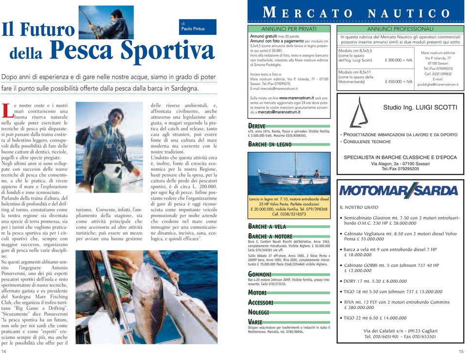 Negli ultimi anni si sono sviluppate con successo delle nuove tecniche di pesca che consentono, a chi le pratica, di vivere appieno il mare e l esplorazione di fondali e zone sconosciute.