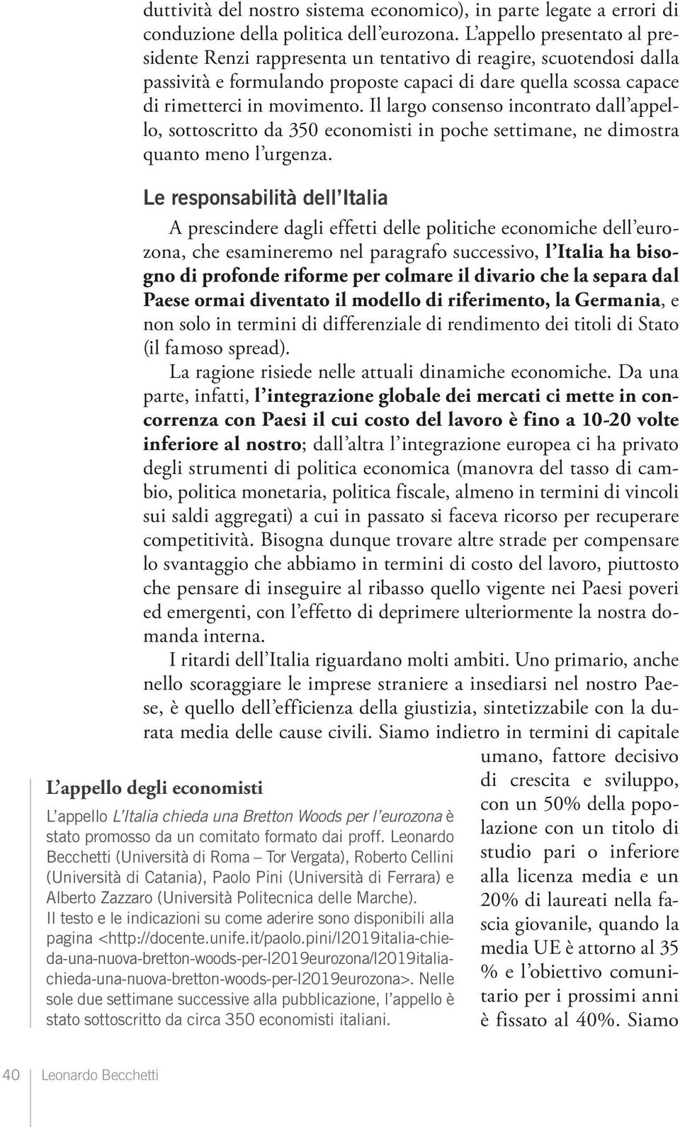 Il largo consenso incontrato dall appello, sottoscritto da 350 economisti in poche settimane, ne dimostra quanto meno l urgenza.