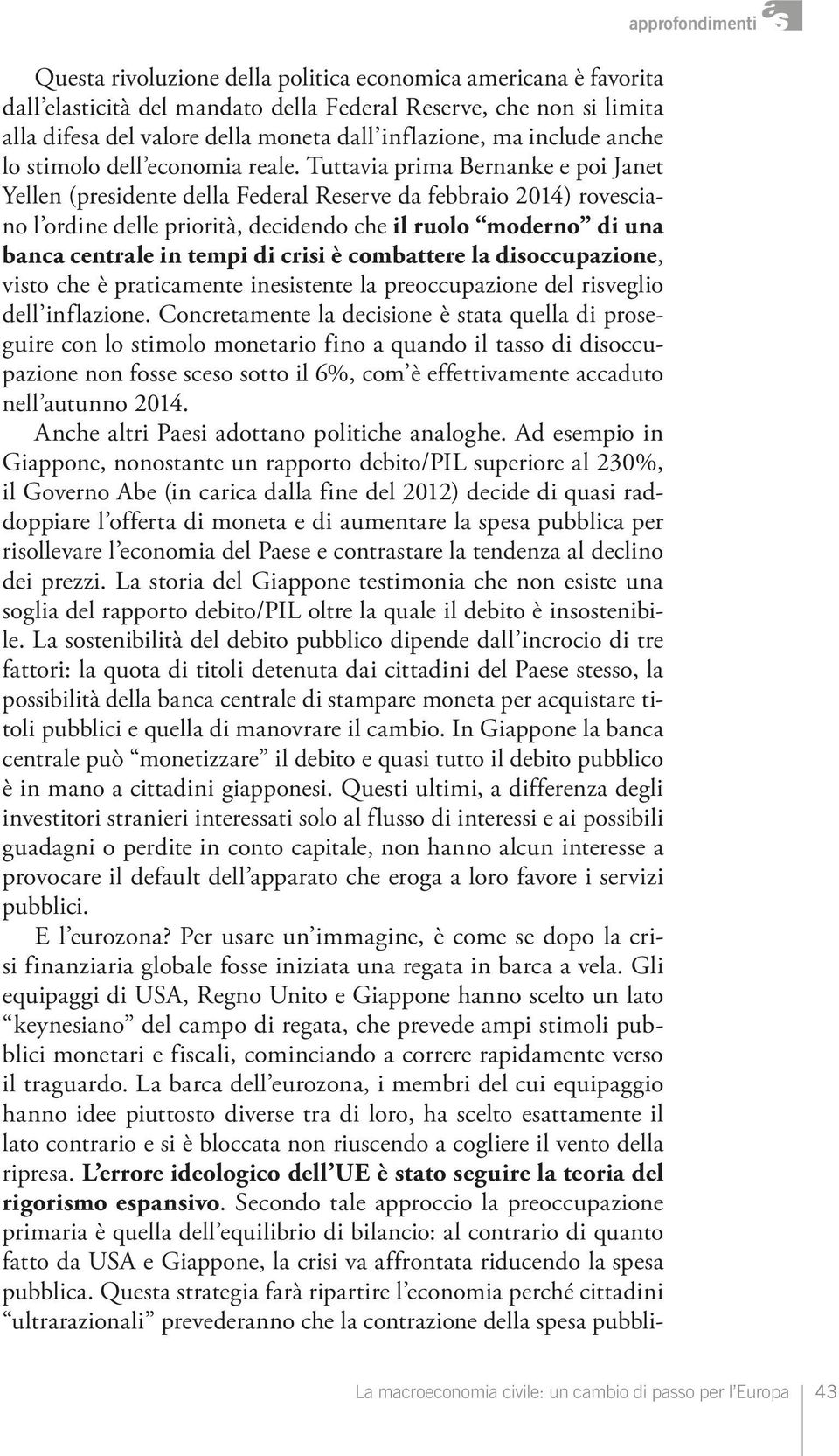 Tuttavia prima Bernanke e poi Janet Yellen (presidente della Federal Reserve da febbraio 2014) rovesciano l ordine delle priorità, decidendo che il ruolo moderno di una banca centrale in tempi di