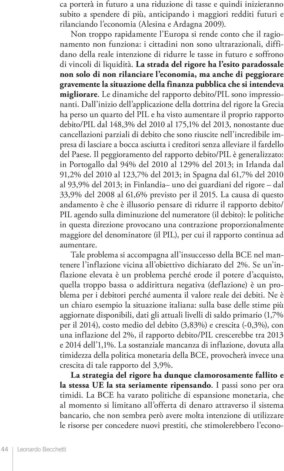 Non troppo rapidamente l Europa si rende conto che il ragionamento non funziona: i cittadini non sono ultrarazionali, diffidano della reale intenzione di ridurre le tasse in futuro e soffrono di