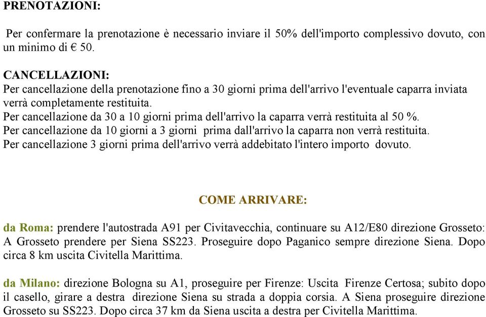 Per cancellazione da 30 a 10 giorni prima dell'arrivo la caparra verrà restituita al 50 %. Per cancellazione da 10 giorni a 3 giorni prima dall'arrivo la caparra non verrà restituita.