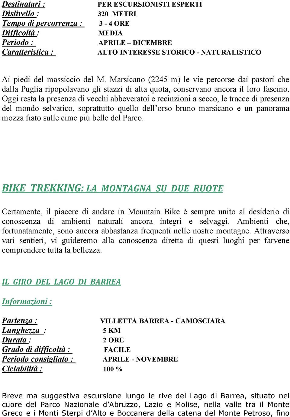 Oggi resta la presenza di vecchi abbeveratoi e recinzioni a secco, le tracce di presenza del mondo selvatico, soprattutto quello dell orso bruno marsicano e un panorama mozza fiato sulle cime più