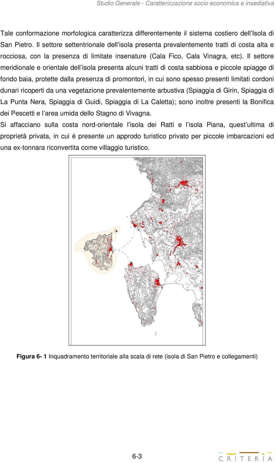 Il settore meridionale e orientale dell isola presenta alcuni tratti di costa sabbiosa e piccole spiagge di fondo baia, protette dalla presenza di promontori, in cui sono spesso presenti limitati