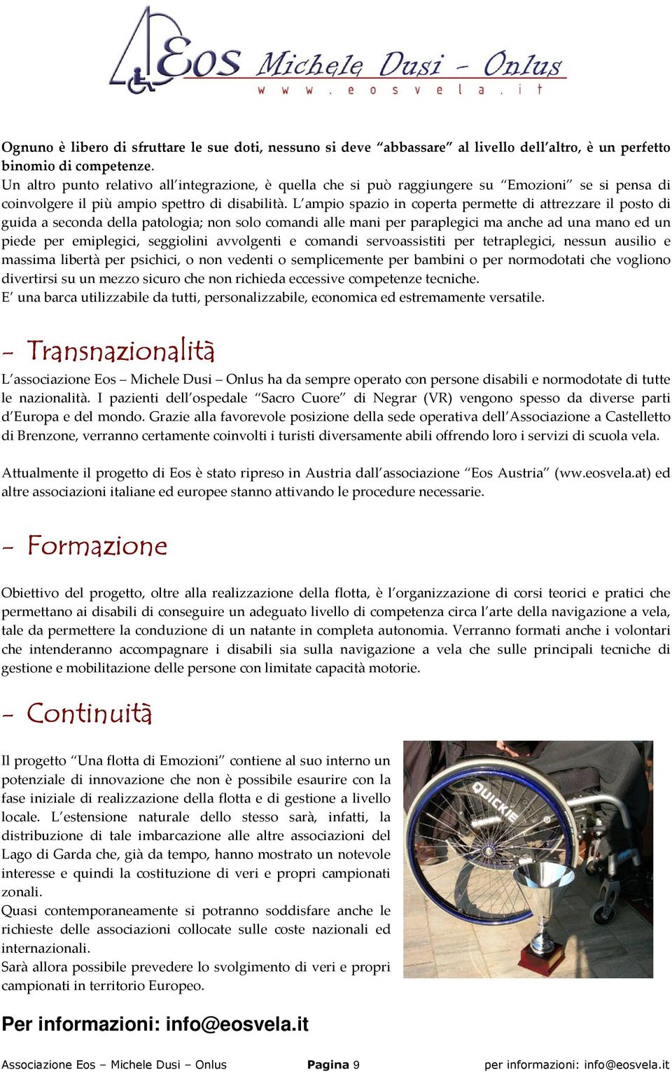 L ampio spazio in coperta permette di attrezzare il posto di guida a seconda della patologia; non solo comandi alle mani per paraplegici ma anche ad una mano ed un piede per emiplegici, seggiolini