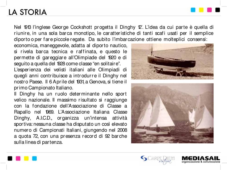 Da subito l imbarcazione ottiene molteplici consensi: economica, maneggevole, adatta al diporto nautico, si rivela barca tecnica e raffinata, e questo le permette di gareggiare all Olimpiade del 1920