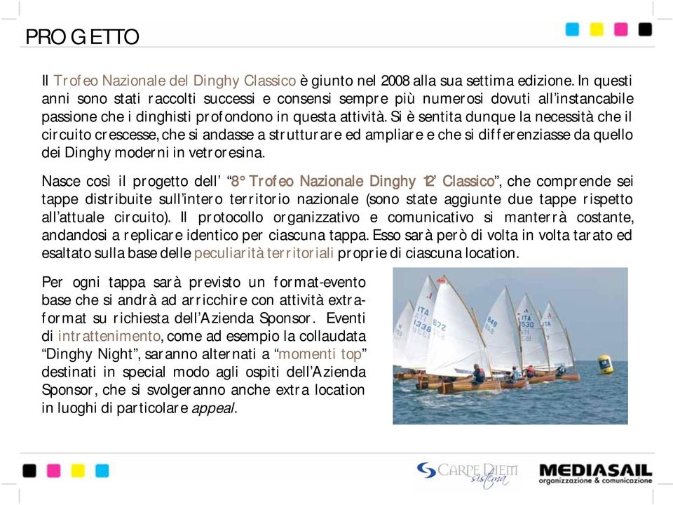 Si è sentita dunque la necessità che il circuito crescesse, che si andasse a strutturare ed ampliare e che si differenziasse da quello dei Dinghy moderni in vetroresina.