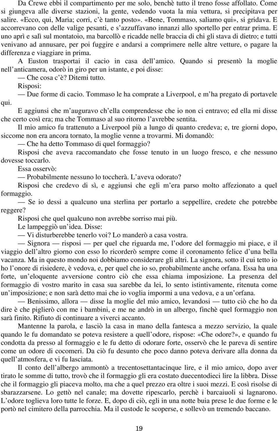 E uno aprì e salì sul montatoio, ma barcollò e ricadde nelle braccia di chi gli stava di dietro; e tutti venivano ad annusare, per poi fuggire e andarsi a comprimere nelle altre vetture, o pagare la