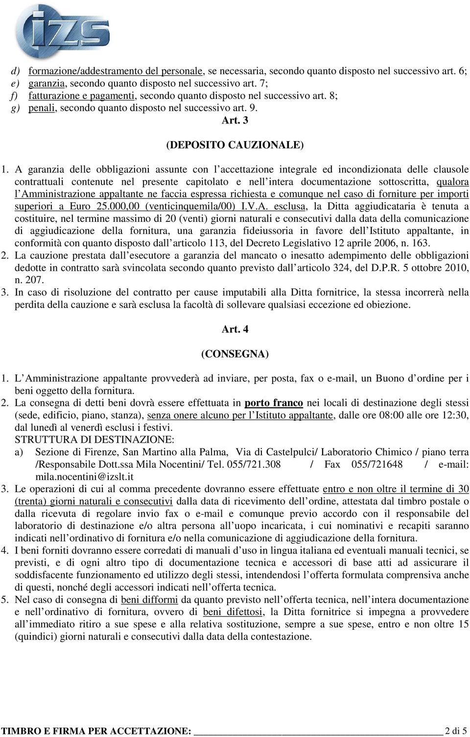 A garanzia delle obbligazioni assunte con l accettazione integrale ed incondizionata delle clausole contrattuali contenute nel presente capitolato e nell intera documentazione sottoscritta, qualora l