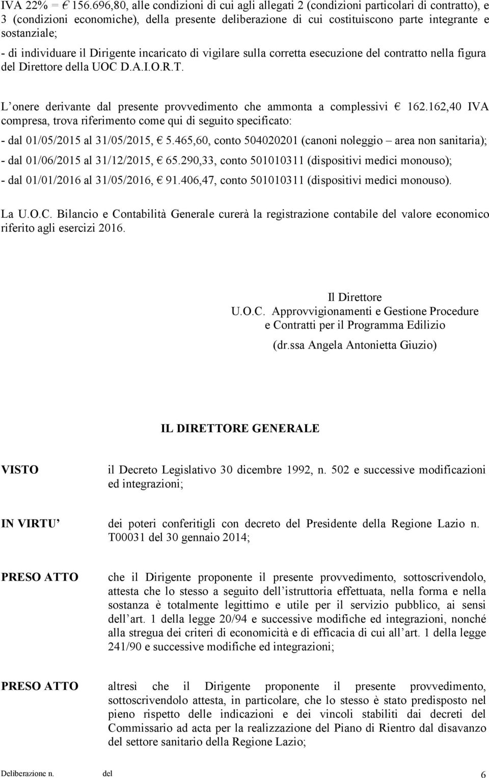 di individuare il Dirigente incaricato di vigilare sulla corretta esecuzione del contratto nella figura del Direttore della UOC D.A.I.O.R.T.