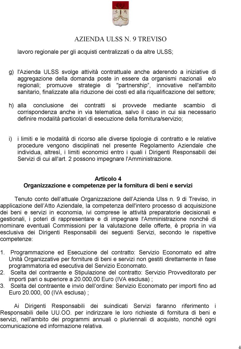 contratti si provvede mediante scambio di corrispondenza anche in via telematica, salvo il caso in cui sia necessario definire modalità particolari di esecuzione della fornitura/servizio; i) i limiti