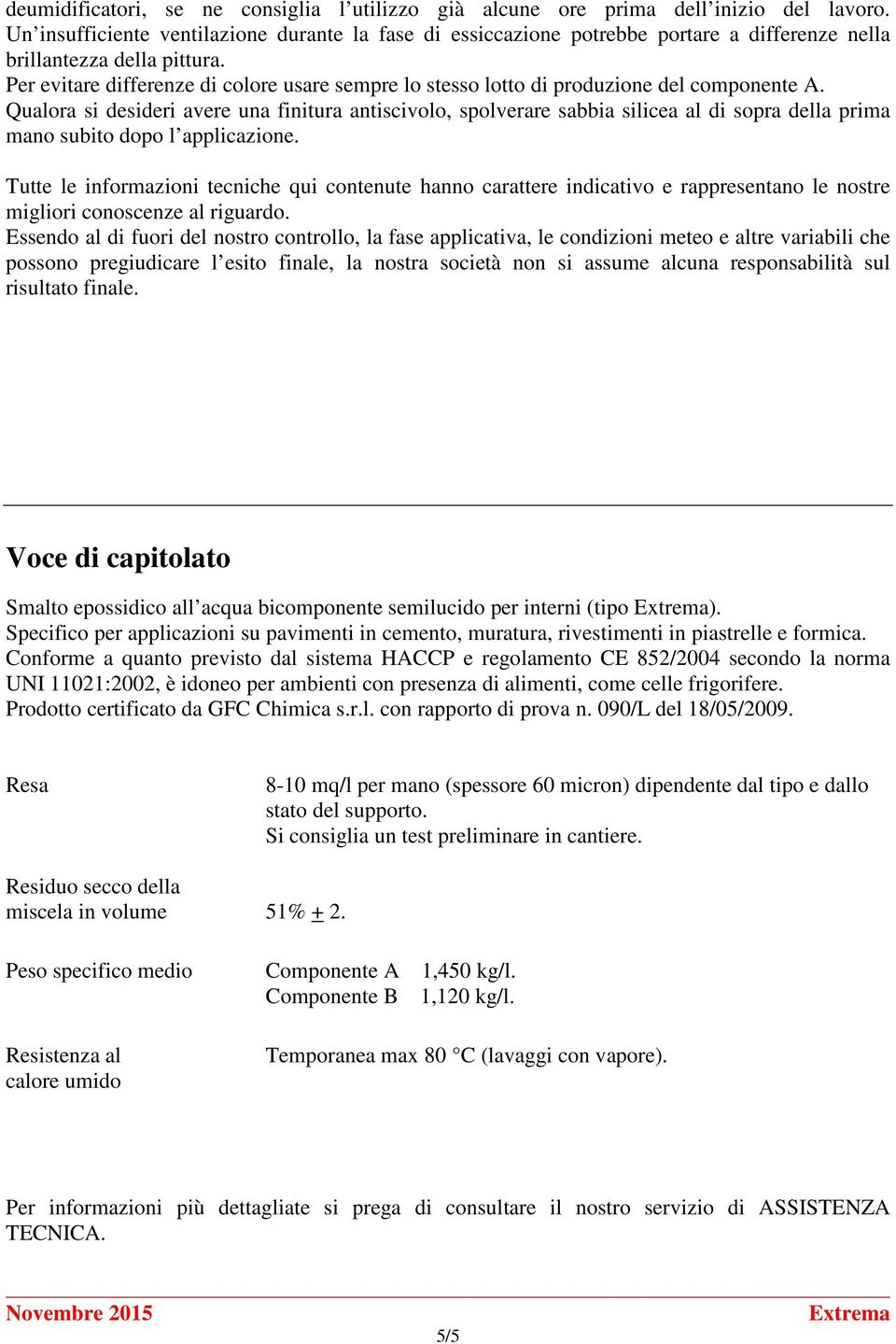 Per evitare differenze di colore usare sempre lo stesso lotto di produzione del componente A.