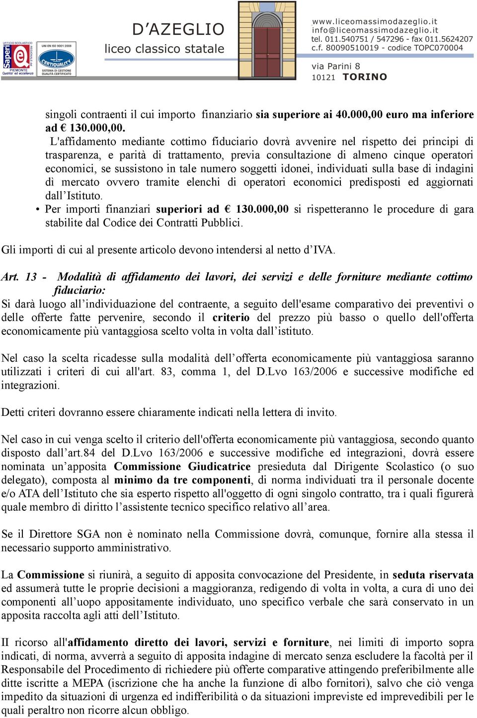 L'affidamento mediante cottimo fiduciario dovrà avvenire nel rispetto dei principi di trasparenza, e parità di trattamento, previa consultazione di almeno cinque operatori economici, se sussistono in