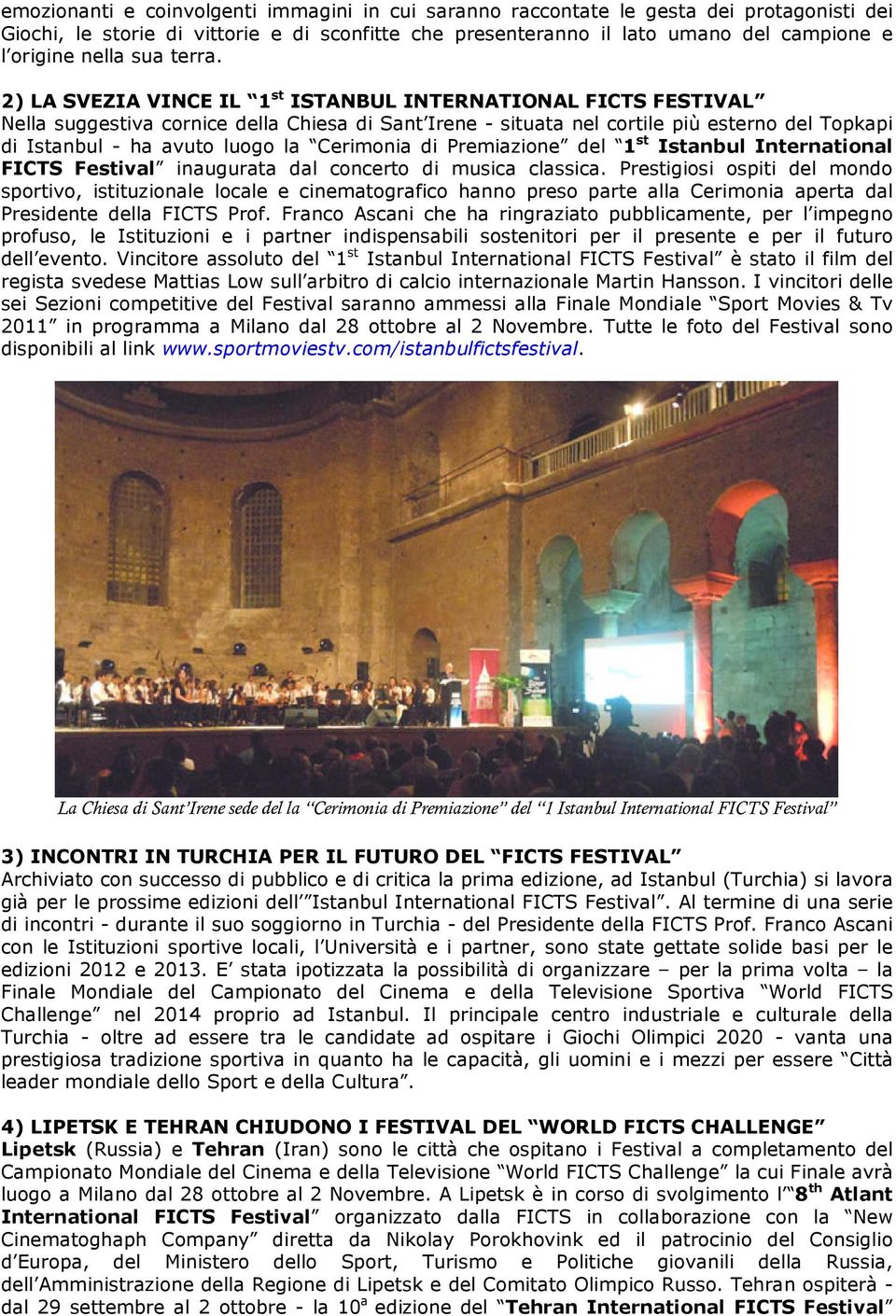 2) LA SVEZIA VINCE IL 1 st ISTANBUL INTERNATIONAL FICTS FESTIVAL Nella suggestiva cornice della Chiesa di Sant Irene - situata nel cortile più esterno del Topkapi di Istanbul - ha avuto luogo la