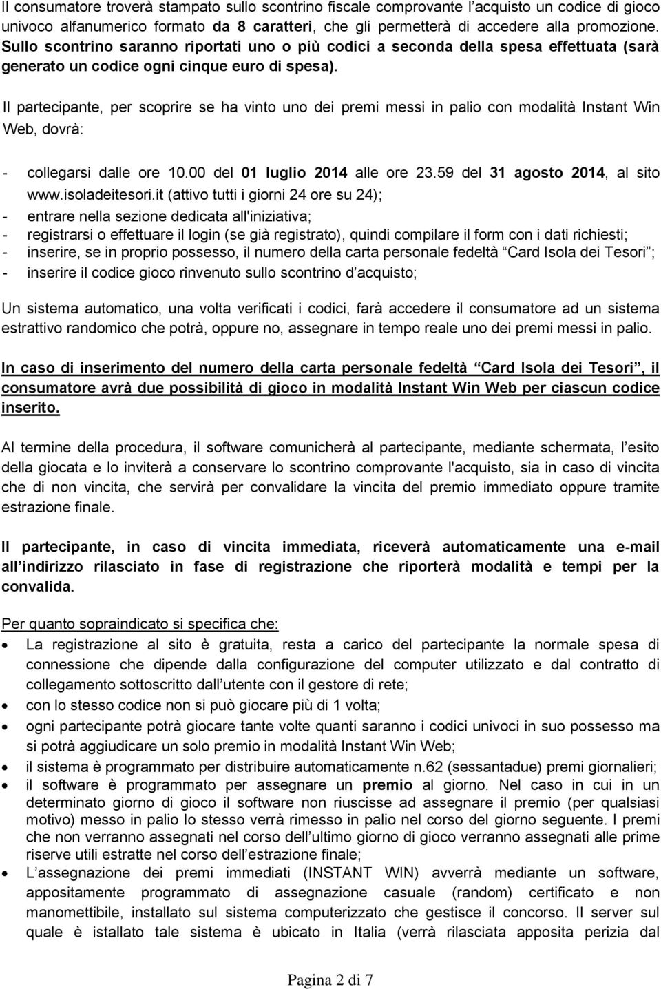 Il partecipante, per scoprire se ha vinto uno dei premi messi in palio con modalità Instant Win Web, dovrà: - collegarsi dalle ore 10.00 del 01 luglio 2014 alle ore 23.