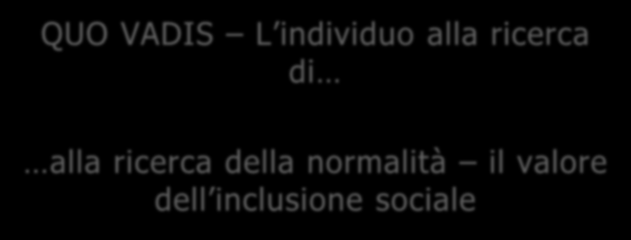 QUO VADIS L individuo alla ricerca di alla ricerca della normalità il valore dell inclusione sociale