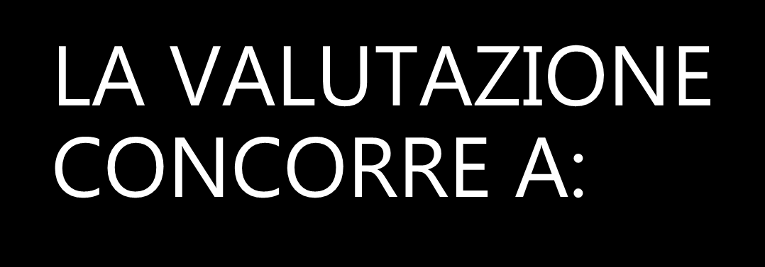 LA VALUTAZIONE CONCORRE A: Mettere in evidenza le carenze e le predisposizioni. Orientare l intervento. Costituire gruppi di livello.