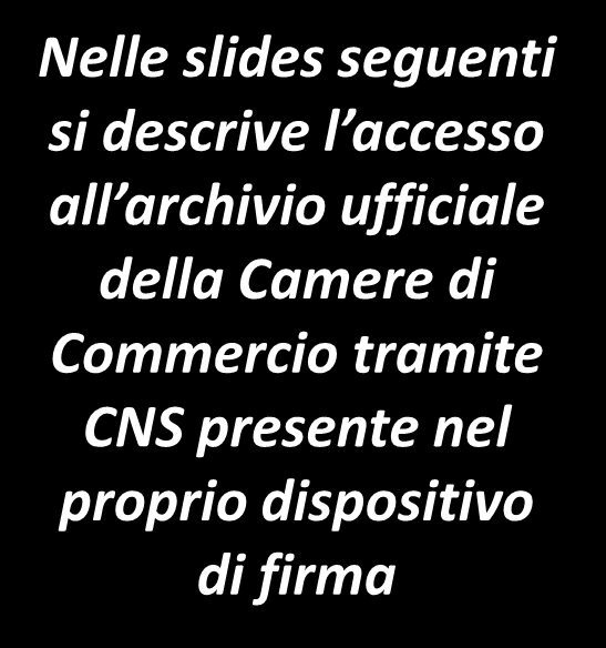 CNS: Accesso archivio ufficiale CCIAA per consultazione dei propri dati Il dispositivo di firma rilasciato dalle Camere di Commercio contiene anche la Carta Nazionale dei Servizi (CNS).