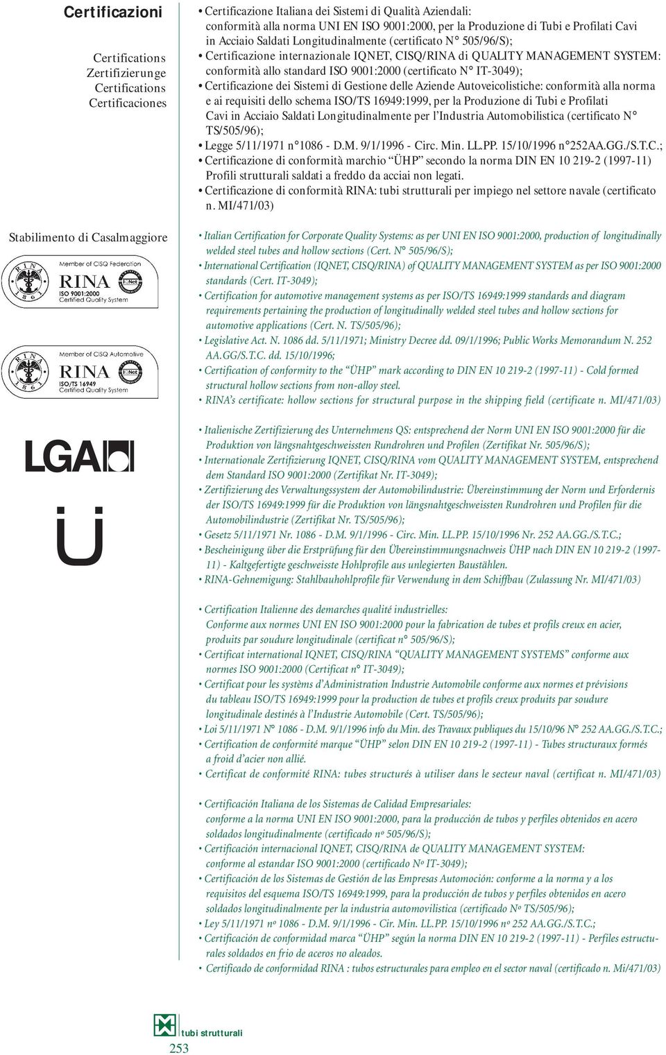 conformità allo standard ISO 9001:2000 (certificato N IT3049); Certificazione dei Sistemi di Gestione delle Aziende Autoveicolistiche: conformità alla norma e ai requisiti dello schema ISO/TS