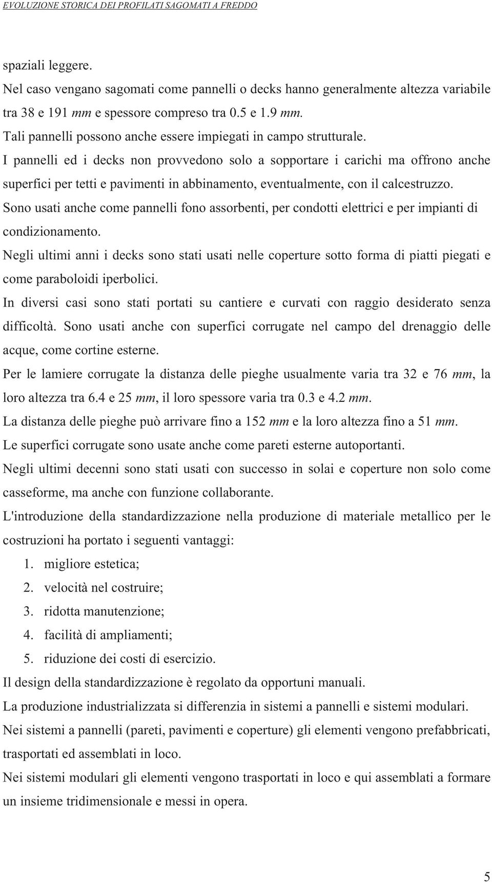 I pannelli ed i decks non provvedono solo a sopportare i carichi ma offrono anche superfici per tetti e pavimenti in abbinamento, eventualmente, con il calcestruzzo.